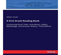 William Smith A First Greek Reading Book:Containing Short Tales, Anecdotes William Smith Multicolor