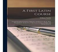 William Smith A First Latin Course: Comprehending Grammar, Delectus, and William Smith Multicolor
