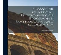 William Smith A Smaller Classical Dictionary of Biography, Mythology, and William Smith Multicolor