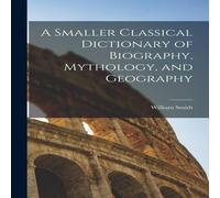 William Smith A Smaller Classical Dictionary of Biography, Mythology, and William Smith Multicolor