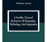 William Smith A Smaller Classical Dictionary Of Biography, Mythology, And William Smith Multicolor