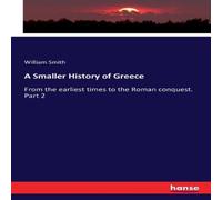 William Smith A Smaller History of Greece :From the earliest times to the Roman William Smith Multicolor