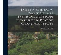 William Smith Initia Graeca, Part III. An Introduction to Greek Prose William Smith Multicolor