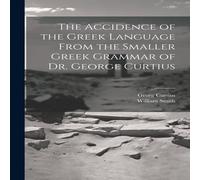 William Smith The Accidence of the Greek Language From the Smaller Gr rammar William Smith Multicolor