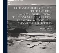 William Smith The Accidence of the Greek Language From the Smaller Gr rammar William Smith Multicolor