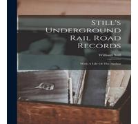 William Still Still's Underground Rail Road Records: With A Life Of The Author in White William Still White
