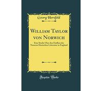 William Taylor von Norwich: Eine Studie Über den Einfluss der Neueren Deutschen Litteratur in England (Classic Reprint)