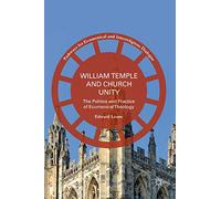 William Temple and Church Unity: The Politics and Practice of Ecumenical Theology (Pathways for Ecumenical and Interreligious Dialogue)