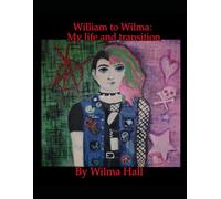 William to Wilma: My life and transition: The Autobiogrophy of Wilma Hall