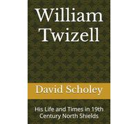 William Twizell: His Life and Times in 19th Century North Shields