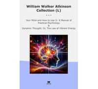 William Walker Atkinson Collection (L): Your Mind Manual Practical Psychology Dynamic Thought Vibrant Energy (Top Classics)