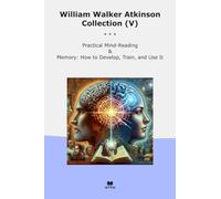 William Walker Atkinson Collection (V): Practical Mind Reading Memory Develop Train (Top Classics)