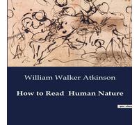 William Walker Atkinson How to Read Human Nature:The Life & Contributions of Johannes William Walker Atkinson Multicolor
