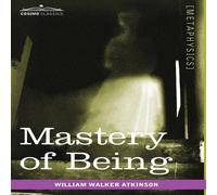 William Walker Atkinson Mastery of Being: A Study of the Ultimate Principle of Reality the in White William Walker Atkinson White