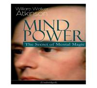 William Walker Atkinson MIND POWER: The Secret of Mental Magic (Unabridged): Uncover the William Walker Atkinson Multicolor