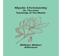 William Walker Atkinson Mystic Christianity; Or, The Inner Teachings of the Master William Walker Atkinson Multicolor