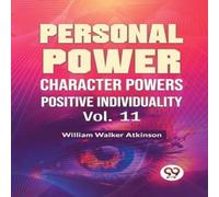 William Walker Atkinson Personal Power Character Power Positive Individuality Vol. 11 William Walker Atkinson Multicolor