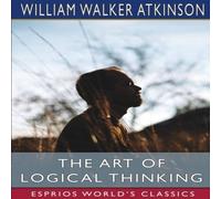 William Walker Atkinson The Art of Logical Thinking (Esprios Classics): or, The Laws of William Walker Atkinson Multicolor