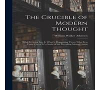 William Walker Atkinson The Crucible of Modern Thought: What Is Going Into It; What Is William Walker Atkinson Multicolor