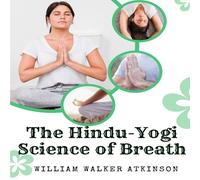 William Walker Atkinson The Hindu-Yogi Science of Breath: A Complete Manual Of The William Walker Atkinson Multicolor