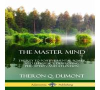 William Walker Atkinson The Master Mind: Or, The Key to Positive Mental Power and William Walker Atkinson Multicolor