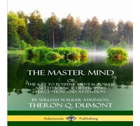 William Walker Atkinson The Master Mind: Or, The Key to Positive Mental Power and William Walker Atkinson Multicolor