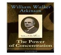 William Walker Atkinson The Power of Concentration (Unabridged): Life lessons and William Walker Atkinson Multicolor
