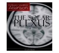 William Walker Atkinson THE SOLAR PLEXUS - Abdominal Brain: From the American pioneer of William Walker Atkinson Multicolor