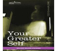 William Walker Atkinson Your Greater Self: The Inner Consciousness: A Course of Lessons on in White William Walker Atkinson White
