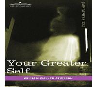 William Walker Atkinson Your Greater Self: The Inner Consciousness: A Course of Lessons on William Walker Atkinson Multicolor