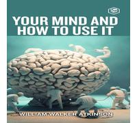 William Walker Atkinson Your Mind & How To Use It: A Manual of Practical Psychology William Walker Atkinson Multicolor