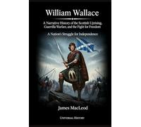William Wallace: A Narrative History of the Scottish Uprising, Guerrilla Warfare, and the Fight for Freedom: A Nation's Struggle for Independence