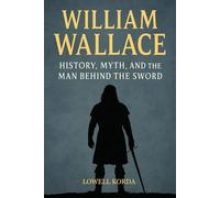 William Wallace: History, Myth, and the Man Behind the Sword
