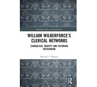 William Wilberforce’s Clerical Networks : Evangelical Identity and Victorian Revisionism