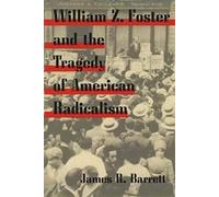 William Z. Foster and the Tragedy of American Radicalism (Working Class in American History)