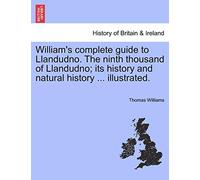 William's Complete Guide to Llandudno. the Ninth Thousand of Llandudno; Its History and Natural History ... Illustrated.