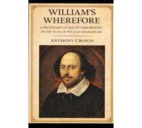 William's Wherefore: A Beginner's Guide to Performing in the Works of William Shakespeare