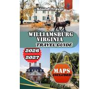 WILLIAMSBURG VIRGINIA TRAVEL GUIDE 2026/2027: The Complete Insider’s Guide to Colonial History, Hidden Treasure, Food, and Family Adventures