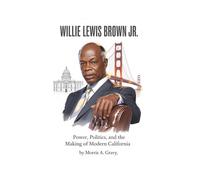 WILLIE LEWIS BROWN JR: Power, Policy, and the Making of Modern California