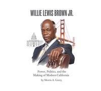 WILLIE LEWIS BROWN JR: Power, Policy, and the Making of Modern California