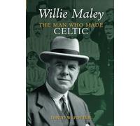 Willie Maley: The Man Who Made Celtic
