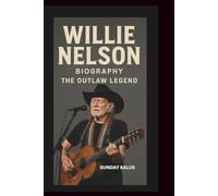 WILLIE NELSON BIOGRAPHY: THE OUTLAW LEGEND