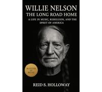 Willie Nelson: The Long Road Home: A Life in Music, Rebellion, and the Spirit of America