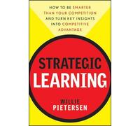Strategic Learning: How to Be Smarter Than Your Competition and Turn Key Insights into Competitive Advantage