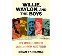 Willie, Waylon, and the Boys: How Nashville Outsiders Changed Country Music Forever