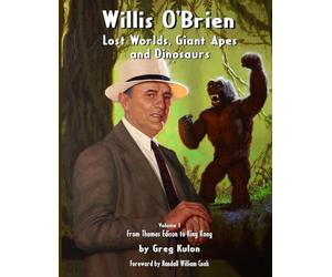 Willis O’Brien - Lost Worlds, Giant Apes and Dinosaurs: Volume 1 - From Thomas Edison to King Kong
