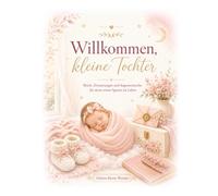 Willkommen, kleine Tochter: Briefe, Erinnerungen und Segenswünsche für deine ersten Spuren im Leben - Ein liebevolles Erinnerungsbuch für werdende Eltern eines Mädchens (Kleine Wunder, große Liebe)