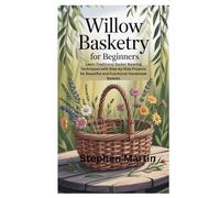 Willow Basketry for Beginners: Learn Traditional Basket Weaving Techniques with Step-by-Step Projects for Beautiful and Functional Handmade Baskets