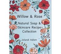 Willow & Rose: Natural Soap & Skincare Recipe Collection - Make Cold Process Soaps, Shampoo Bars, Toothpaste, and Skincare Oils at Home