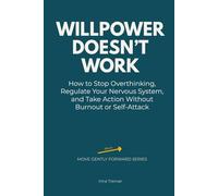 Willpower Doesn’t Work: How to Stop Overthinking, Regulate Your Nervous System, and Take Action Without Burnout or Self-Attack (Move Gently Forward)